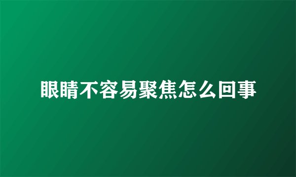 眼睛不容易聚焦怎么回事