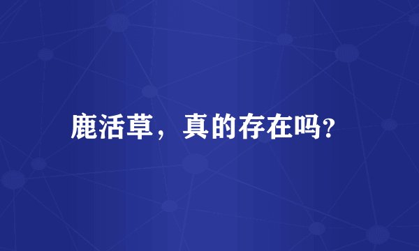 鹿活草，真的存在吗？
