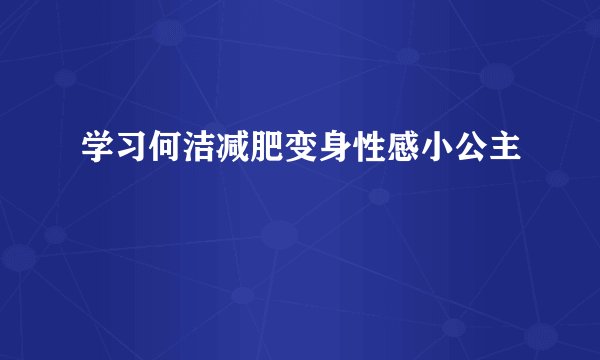 学习何洁减肥变身性感小公主