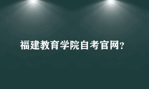 福建教育学院自考官网？