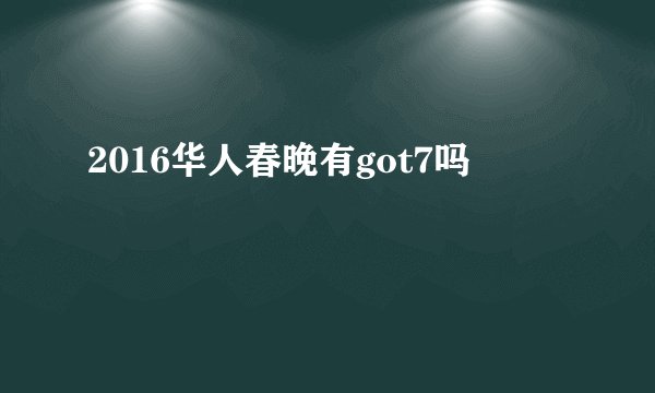 2016华人春晚有got7吗