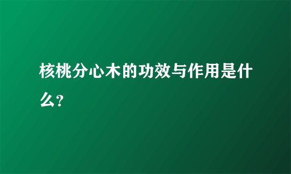 核桃分心木的功效与作用是什么？
