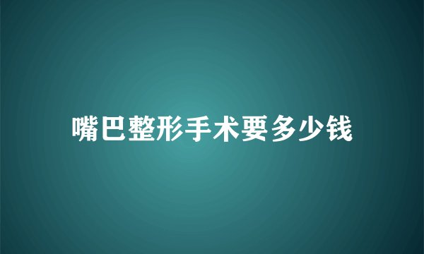 嘴巴整形手术要多少钱
