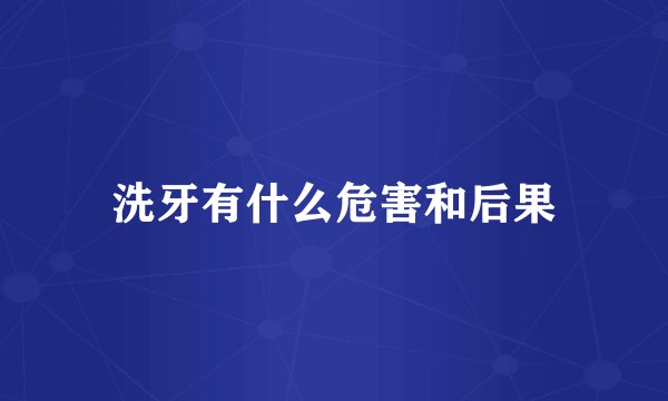洗牙有什么危害和后果