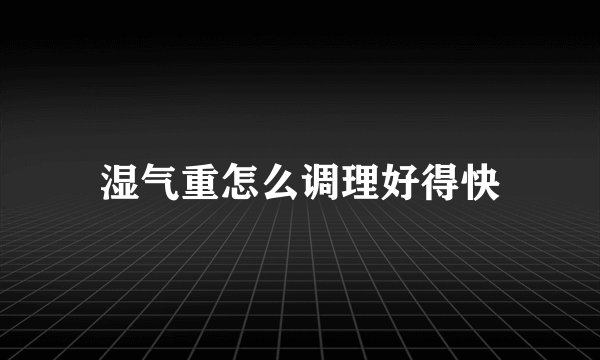 湿气重怎么调理好得快