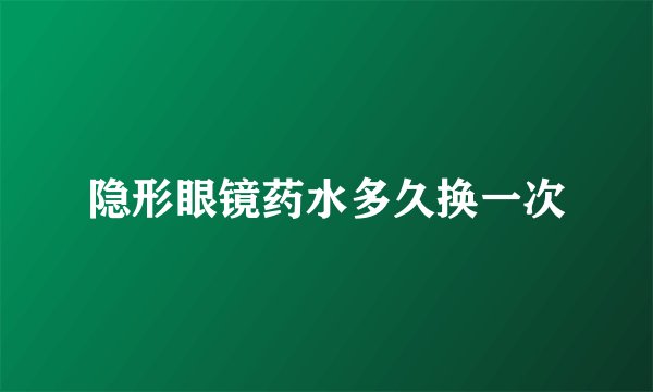 隐形眼镜药水多久换一次