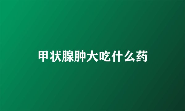 甲状腺肿大吃什么药