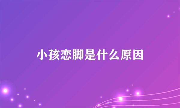 小孩恋脚是什么原因
