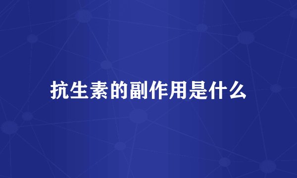 抗生素的副作用是什么