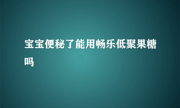 宝宝便秘了能用畅乐低聚果糖吗