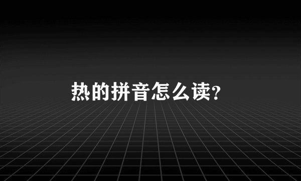 热的拼音怎么读？