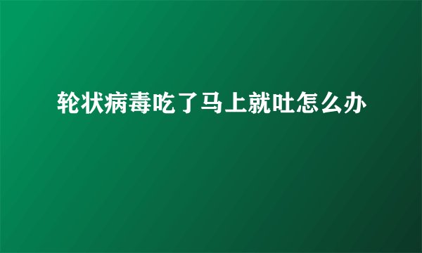 轮状病毒吃了马上就吐怎么办
