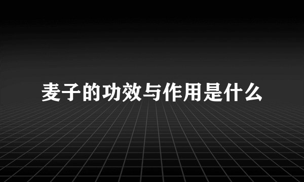 麦子的功效与作用是什么