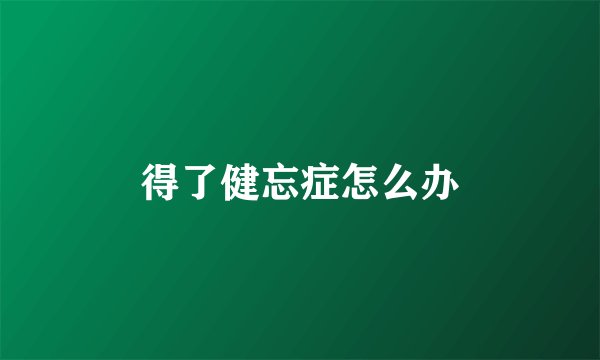 得了健忘症怎么办