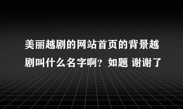 美丽越剧的网站首页的背景越剧叫什么名字啊？如题 谢谢了