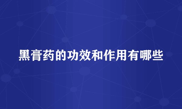 黑膏药的功效和作用有哪些