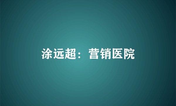 涂远超：营销医院