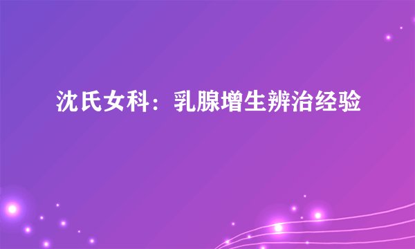 沈氏女科：乳腺增生辨治经验