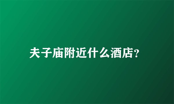 夫子庙附近什么酒店？