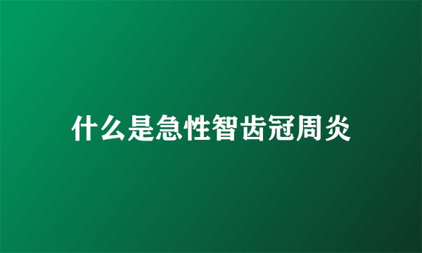 什么是急性智齿冠周炎