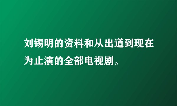 刘锡明的资料和从出道到现在为止演的全部电视剧。
