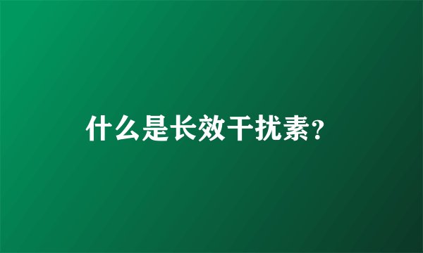 什么是长效干扰素？
