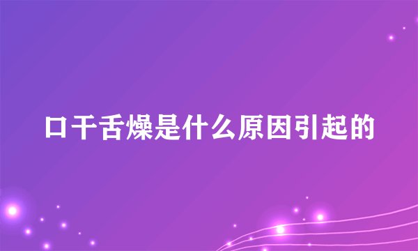口干舌燥是什么原因引起的