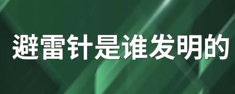 避雷针是谁发明的