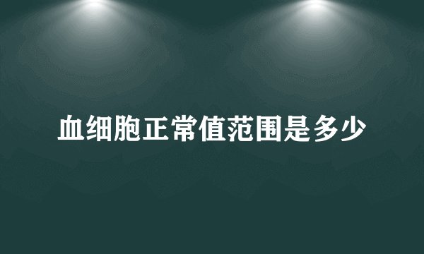 血细胞正常值范围是多少