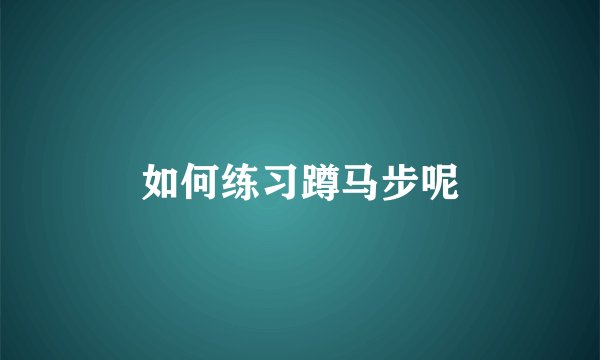 如何练习蹲马步呢