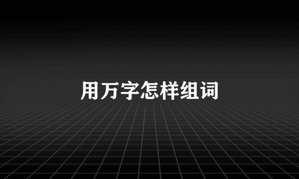 用万字怎样组词