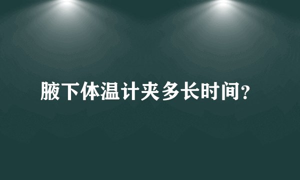 腋下体温计夹多长时间？
