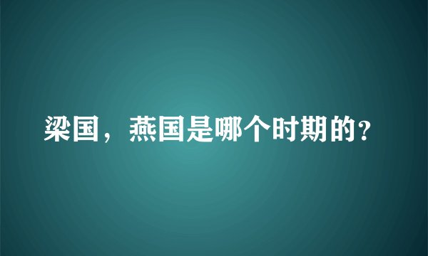 梁国，燕国是哪个时期的？