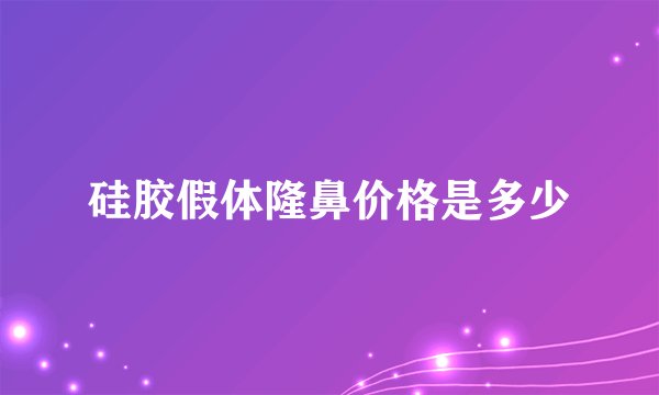 硅胶假体隆鼻价格是多少