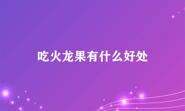 吃火龙果有什么好处