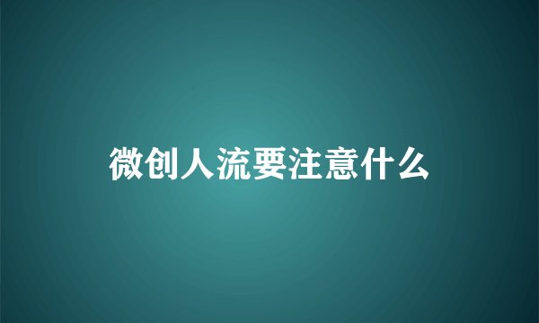 微创人流要注意什么
