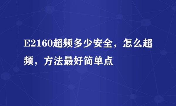 E2160超频多少安全，怎么超频，方法最好简单点