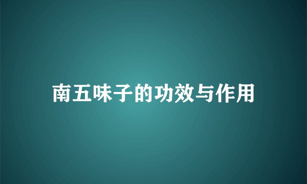 南五味子的功效与作用