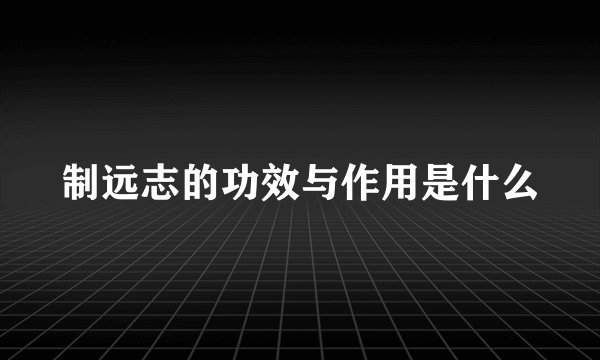 制远志的功效与作用是什么