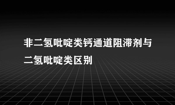 非二氢吡啶类钙通道阻滞剂与二氢吡啶类区别