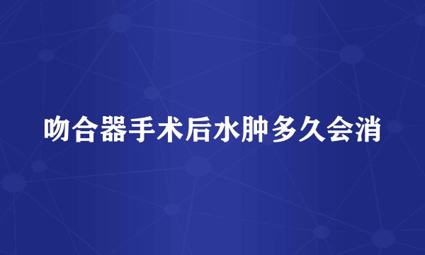 吻合器手术后水肿多久会消