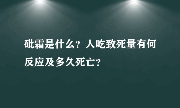砒霜是什么？人吃致死量有何反应及多久死亡？