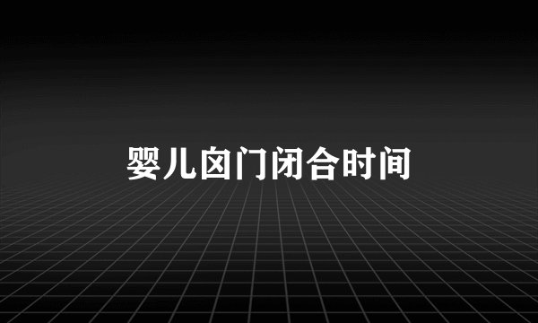 婴儿囟门闭合时间