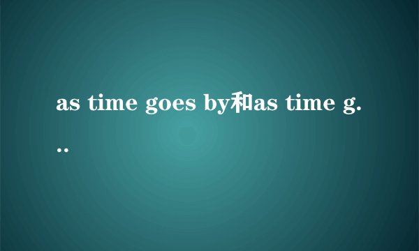 as time goes by和as time goes on有什么区别？