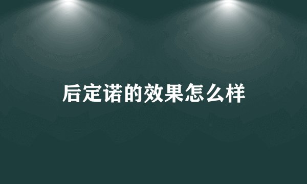 后定诺的效果怎么样