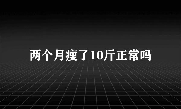 两个月瘦了10斤正常吗