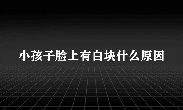 小孩子脸上有白块什么原因