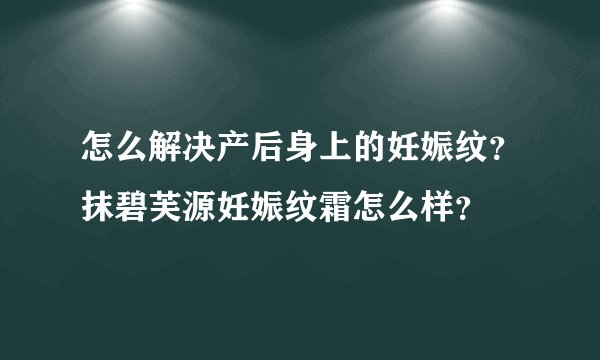怎么解决产后身上的妊娠纹？抹碧芙源妊娠纹霜怎么样？