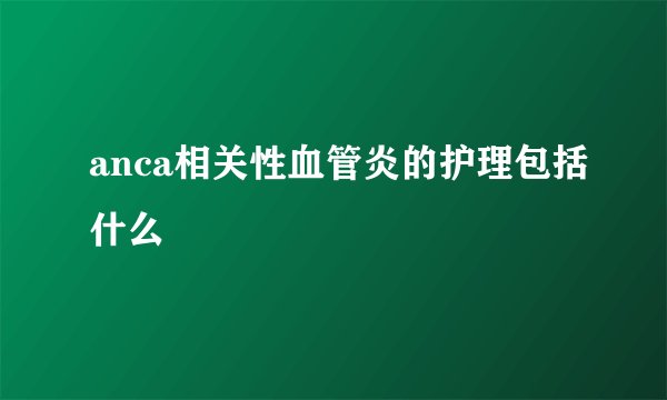 anca相关性血管炎的护理包括什么