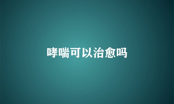 哮喘可以治愈吗